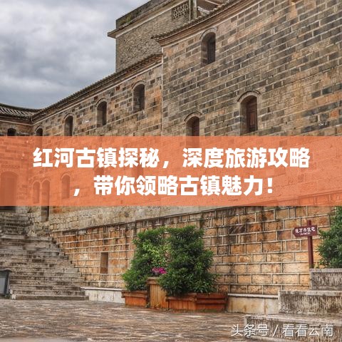 紅河古鎮(zhèn)探秘，深度旅游攻略，帶你領(lǐng)略古鎮(zhèn)魅力！