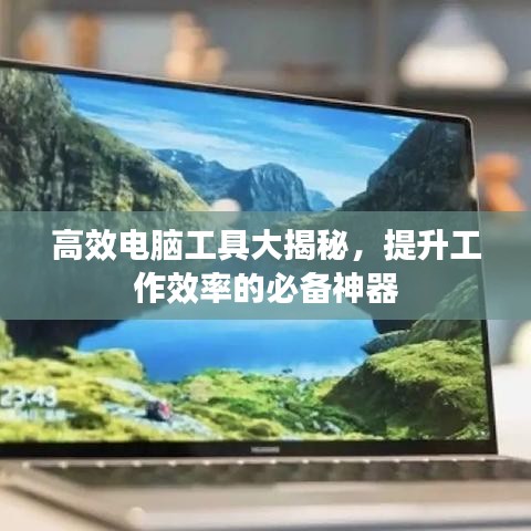 高效電腦工具大揭秘，提升工作效率的必備神器