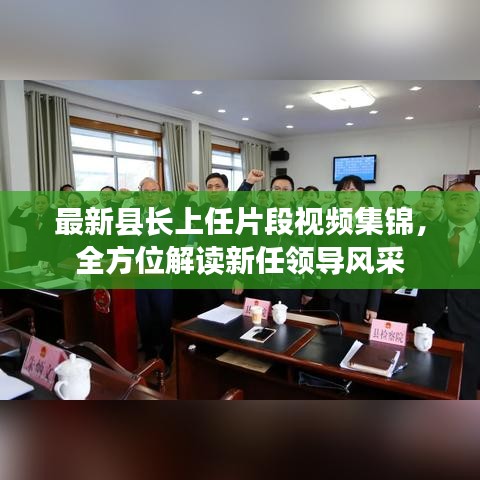 最新縣長(zhǎng)上任片段視頻集錦，全方位解讀新任領(lǐng)導(dǎo)風(fēng)采