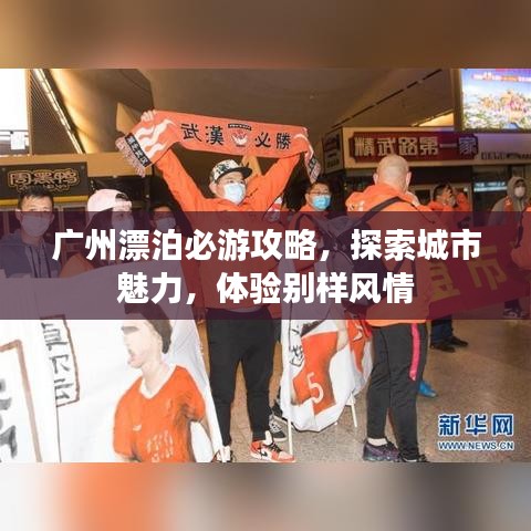 廣州漂泊必游攻略，探索城市魅力，體驗(yàn)別樣風(fēng)情