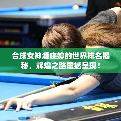 臺球女神潘曉婷的世界排名揭秘，輝煌之路震撼呈現(xiàn)！
