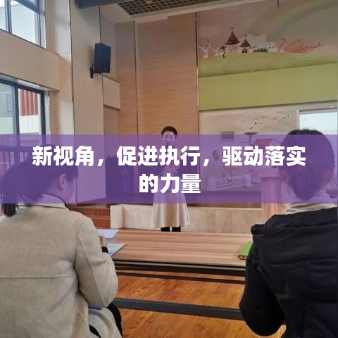 新視角，促進(jìn)執(zhí)行，驅(qū)動(dòng)落實(shí)的力量