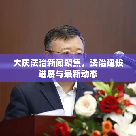 大慶法治新聞聚焦，法治建設(shè)進(jìn)展與最新動(dòng)態(tài)