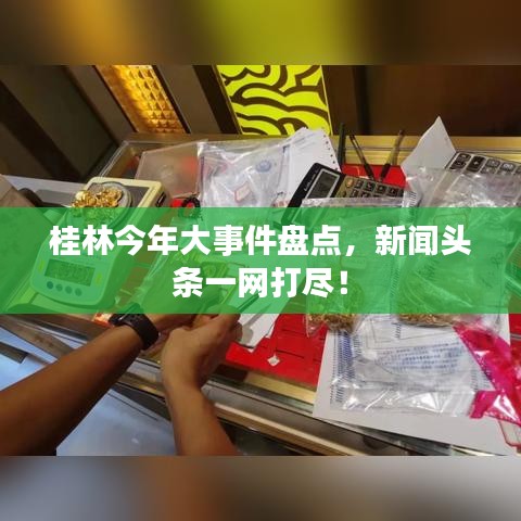 桂林今年大事件盤點，新聞頭條一網(wǎng)打盡！