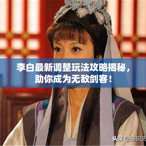 李白最新調(diào)整玩法攻略揭秘，助你成為無敵劍客！