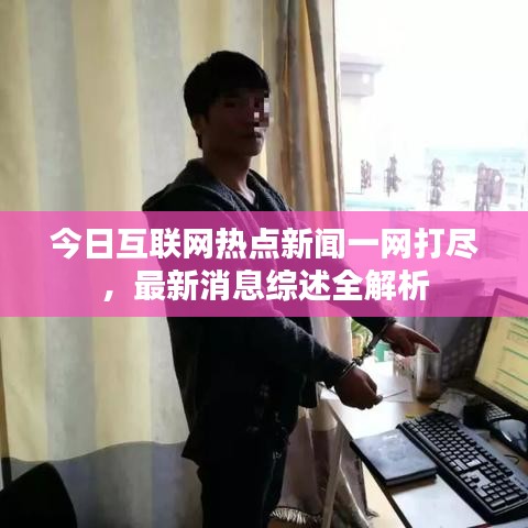 今日互聯(lián)網(wǎng)熱點新聞一網(wǎng)打盡，最新消息綜述全解析