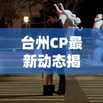 臺州CP最新動態(tài)揭秘，今日要聞與新鮮資訊（xx年xx月xx日速覽）