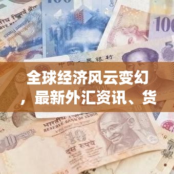 全球經(jīng)濟風云變幻，最新外匯資訊、貨幣走勢一網(wǎng)打盡