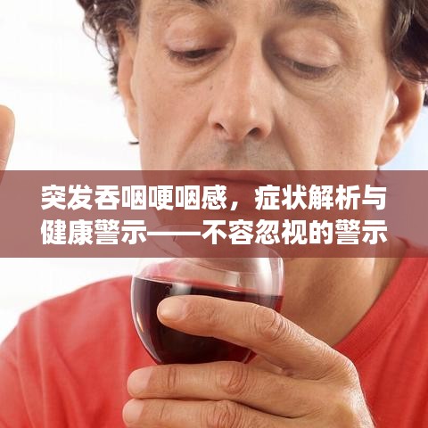 突發(fā)吞咽哽咽感，癥狀解析與健康警示——不容忽視的警示信號