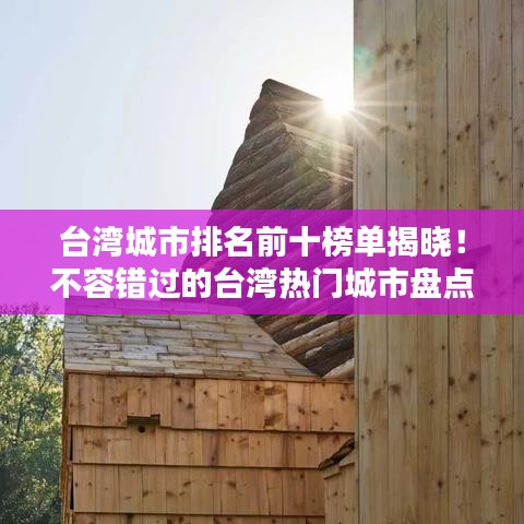 臺灣城市排名前十榜單揭曉！不容錯過的臺灣熱門城市盤點