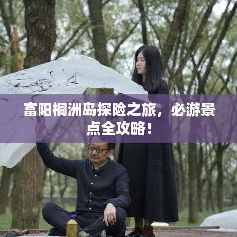 富陽(yáng)桐洲島探險(xiǎn)之旅，必游景點(diǎn)全攻略！