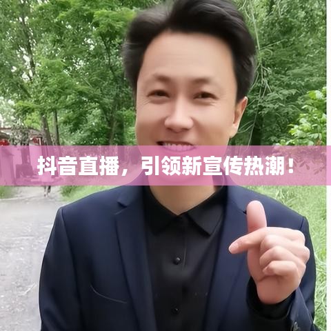 抖音直播，引領新宣傳熱潮！