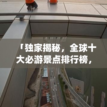 「獨(dú)家揭秘，全球十大必游景點(diǎn)排行榜，不去遺憾終生！」