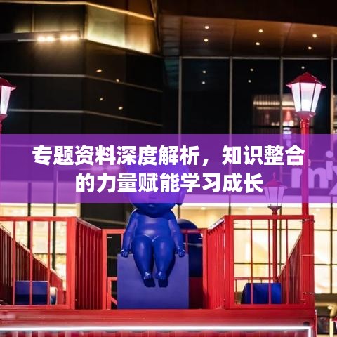 專題資料深度解析，知識(shí)整合的力量賦能學(xué)習(xí)成長(zhǎng)
