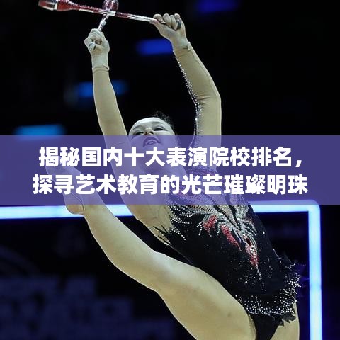 揭秘國內(nèi)十大表演院校排名，探尋藝術(shù)教育的光芒璀璨明珠