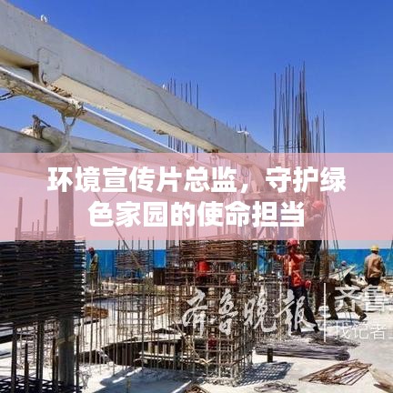 環(huán)境宣傳片總監(jiān)，守護綠色家園的使命擔當