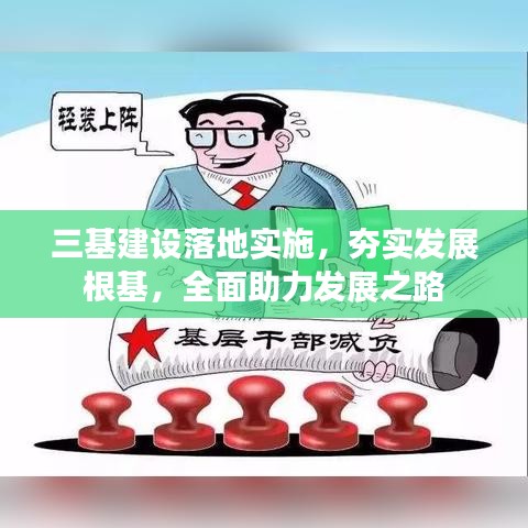 三基建設(shè)落地實施，夯實發(fā)展根基，全面助力發(fā)展之路
