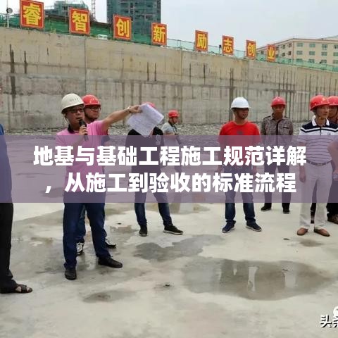 地基與基礎工程施工規(guī)范詳解，從施工到驗收的標準流程