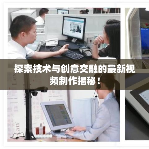 探索技術(shù)與創(chuàng)意交融的最新視頻制作揭秘！