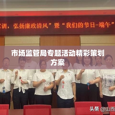 市場(chǎng)監(jiān)管局專題活動(dòng)精彩策劃方案