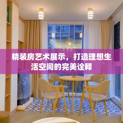 精裝房藝術(shù)展示，打造理想生活空間的完美詮釋