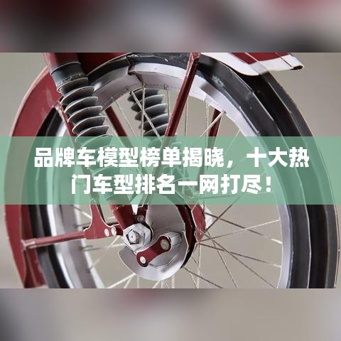 品牌車模型榜單揭曉，十大熱門車型排名一網(wǎng)打盡！