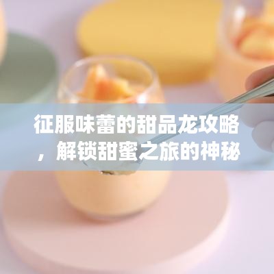 征服味蕾的甜品龍攻略，解鎖甜蜜之旅的神秘密碼！