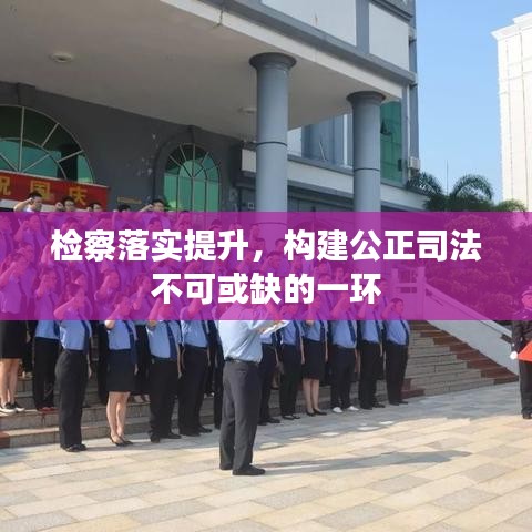 檢察落實提升，構(gòu)建公正司法不可或缺的一環(huán)
