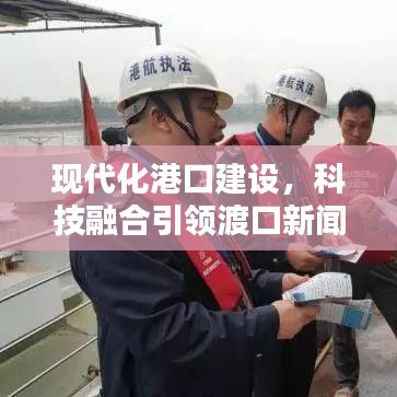 現(xiàn)代化港口建設(shè)，科技融合引領(lǐng)渡口新聞頭條新篇章