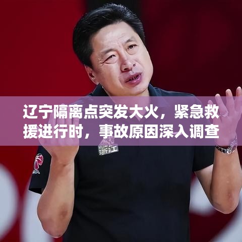 遼寧隔離點突發(fā)大火，緊急救援進行時，事故原因深入調查