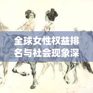 全球女性權(quán)益排名與社會(huì)現(xiàn)象深度解析