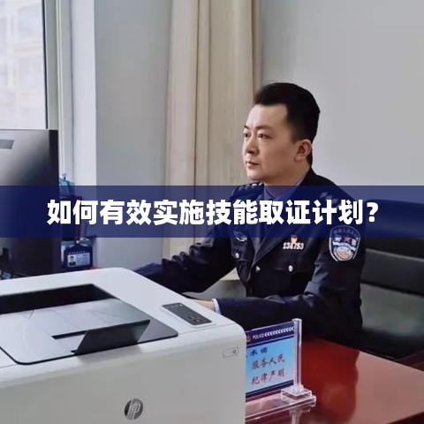 如何有效實施技能取證計劃？