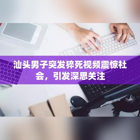 汕頭男子突發(fā)猝死視頻震驚社會(huì)，引發(fā)深思關(guān)注