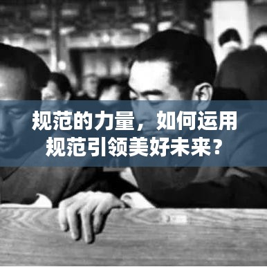 規(guī)范的力量，如何運用規(guī)范引領(lǐng)美好未來？