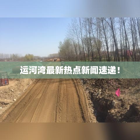 運(yùn)河灣最新熱點(diǎn)新聞速遞！