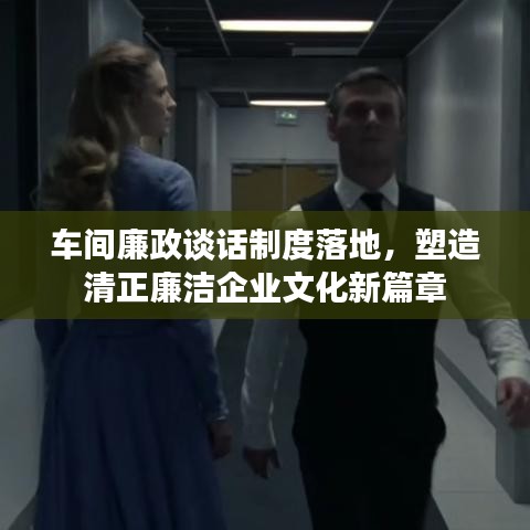 車間廉政談話制度落地，塑造清正廉潔企業(yè)文化新篇章