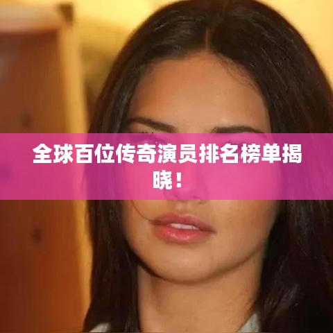 全球百位傳奇演員排名榜單揭曉！