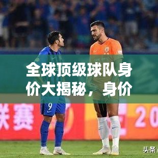 全球頂級球隊身價大揭秘，身價排名與世界排名深度解析！