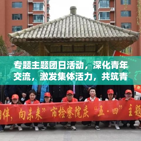 專題主題團日活動，深化青年交流，激發(fā)集體活力，共筑青春夢想