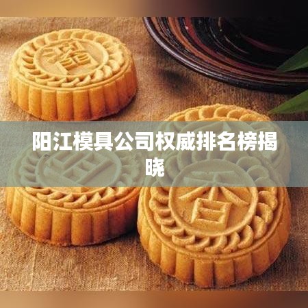 陽江模具公司權(quán)威排名榜揭曉