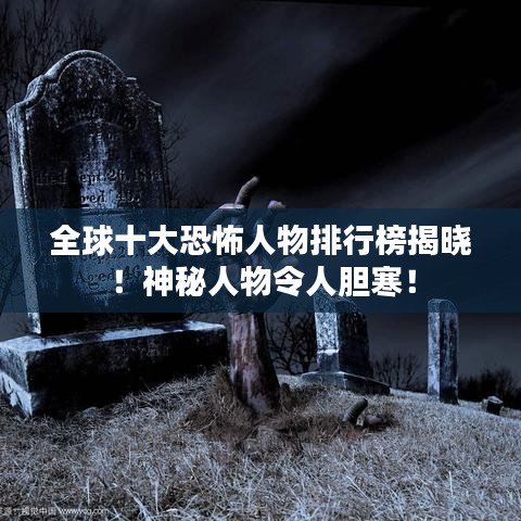 全球十大恐怖人物排行榜揭曉！神秘人物令人膽寒！