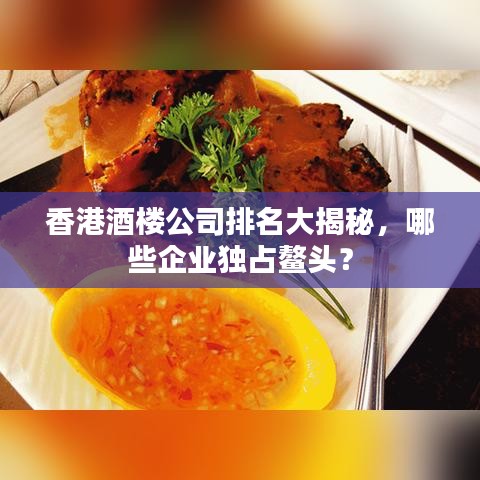 香港酒樓公司排名大揭秘，哪些企業(yè)獨(dú)占鰲頭？