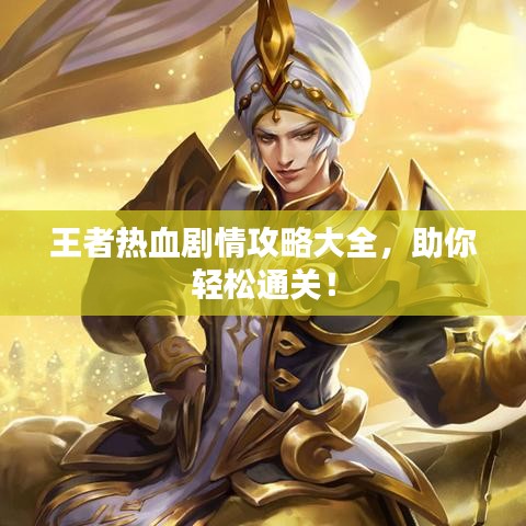 王者熱血?jiǎng)∏楣ヂ源笕?，助你輕松通關(guān)！