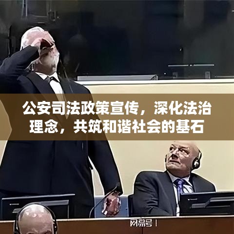 公安司法政策宣傳，深化法治理念，共筑和諧社會的基石