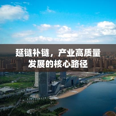 延鏈補(bǔ)鏈，產(chǎn)業(yè)高質(zhì)量發(fā)展的核心路徑