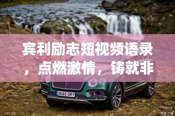 賓利勵志短視頻語錄，點燃激情，鑄就非凡人生之旅