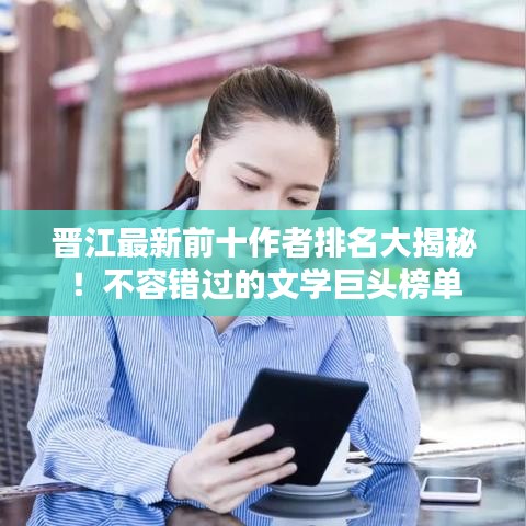 晉江最新前十作者排名大揭秘！不容錯(cuò)過的文學(xué)巨頭榜單