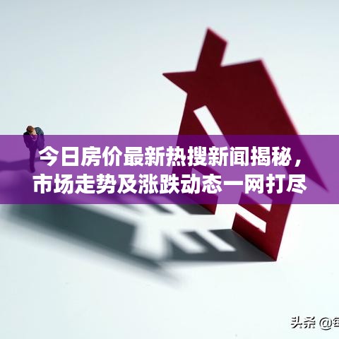 今日房?jī)r(jià)最新熱搜新聞揭秘，市場(chǎng)走勢(shì)及漲跌動(dòng)態(tài)一網(wǎng)打盡！