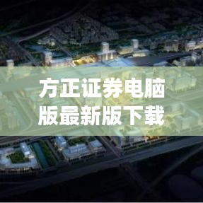 方正證券電腦版最新版下載，便捷投資，輕松上手，一觸即發(fā)