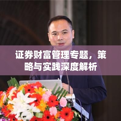 證券財(cái)富管理專題，策略與實(shí)踐深度解析